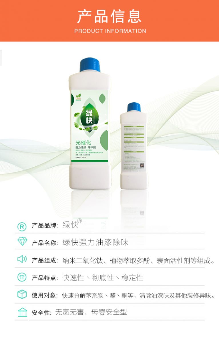 去除油漆味 去除甲醛 格瑞樂環(huán)保 綠快除甲醛  您要除的油漆味真是甲醛嗎？ 醛知道 1油漆味是芳香徑氣味污染物的苯系物，二甲苯，但是甲醛無味刺激性氣體。2油漆中對(duì)人體危害大的是苯和苯系物和聚酯漆里的甲苯二異氰酸酯，甲醛化學(xué)是HCHO，分子量30.03，又稱乙醛 3甲醛刺激眼睛落淚，睜不開眼，味道不是臭的那種，油漆是有味道的，但不刺激眼睛，眼睛不會(huì)落淚。  家具/柜子異味 清漆，烤漆味 綠快強(qiáng)力油漆除味劑 可以做到根煙清除異味不反彈  您所熟知的除異味放肆真的有用嗎？固體炭包：物理吸附，并非去除二次污染 耗費(fèi)人力財(cái)力 香水/噴霧：僅是掩蓋，都是表象，香水有毒 二次污染 植物吸附分解：吸附物微量，效果幾乎可以忽略不計(jì)  綠快強(qiáng)力油漆除味  專業(yè)除油漆味，木質(zhì)家具除甲醛 根源清除，高分子分解技術(shù) 源頭持久凈化，不限換屆限制 無二次污染 母嬰安全型  您需要除的油漆味，我們都可以做到！ 清漆/烤漆/地坪漆/木地板/各類油漆  綠快強(qiáng)力油漆除味劑 清除油漆異味更專業(yè) 源頭分解 母嬰安全 不會(huì)反彈  和甲醛說拜拜  快速釋放甲醛 深層滲透分解  母嬰安全型 無毒無刺激 無二次污染 母嬰安全配方不是說說而已  高效除醛 健康有我 一款好產(chǎn)品的選擇 強(qiáng)力尤其除味清除油漆異味的同時(shí)木葉神通鋪分解家具內(nèi)部的甲醛，然后您捉到全方位清除  長(zhǎng)久不反彈  檢測(cè)報(bào)告 中科院權(quán)威檢測(cè) 甲醛去除率檢測(cè)報(bào)告 無毒無害檢測(cè)報(bào)告  更多適用范圍 只要有污染的地方就有我的存在  住宅 辦公室 商業(yè)場(chǎng)所  酒店  格瑞樂清除觸媒技術(shù)  產(chǎn)品信息：產(chǎn)品品牌：綠快  產(chǎn)品名稱：綠快強(qiáng)力油漆除味  產(chǎn)品組成：納米二氧化鈦、植物萃取多酚、表面活性劑等組成  產(chǎn)品特點(diǎn)：快速性、徹底性、穩(wěn)定性 使用對(duì)象：快速分解苯系物 醛 酮等，清除油漆味及其他裝修異味  安全性  無毒無害 母嬰安全型