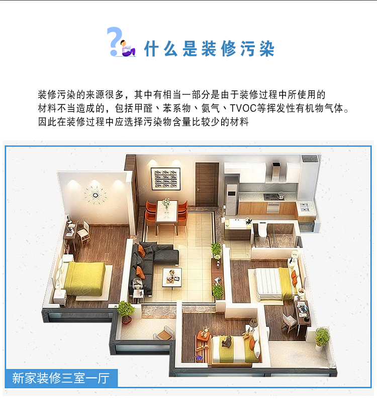 什么是裝修污染  裝修污染的來源很多，其中有相當(dāng)一部分是由于裝修過程中使用的材料不當(dāng)造成的，包括甲醛、苯系物、氨氣、TVOC等揮發(fā)性有機物氣體。因此在裝修過程中應(yīng)選擇污染物含量比較少的材料