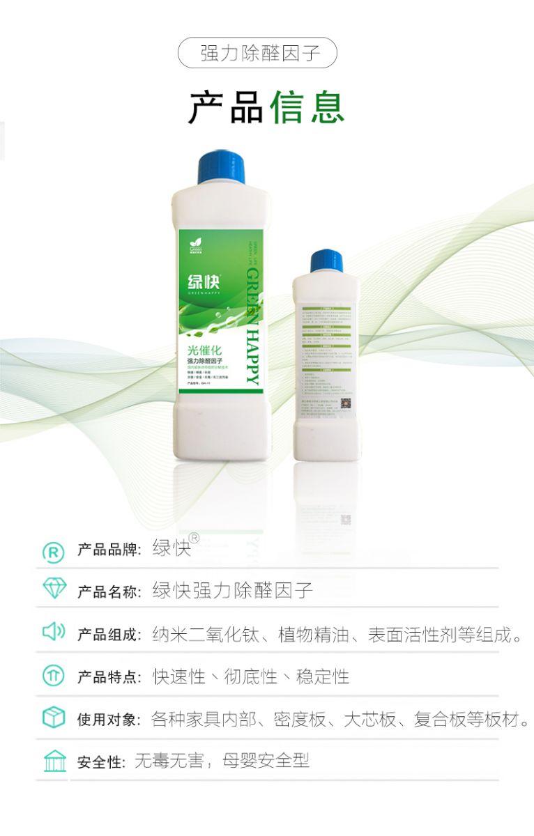 產(chǎn)品信息 產(chǎn)品品牌：綠快  產(chǎn)品名稱：綠快強力除醛因子  產(chǎn)品組成：納米二氧化鈦、植物精油、表面活性劑等組成  產(chǎn)品特點：快速性、徹底性、穩(wěn)定性  使用對象：各種家具內(nèi)部、密度板、大芯板、復(fù)合板等板材  安全性：無毒無害，母嬰安全型